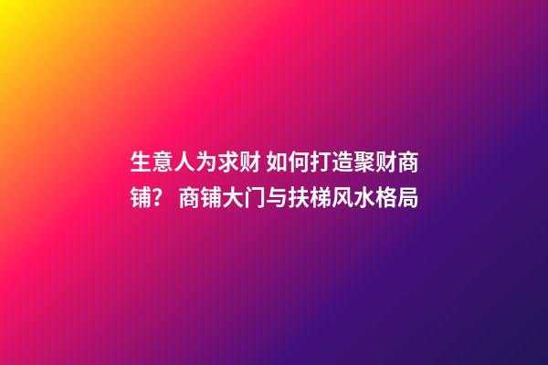 生意人为求财 如何打造聚财商铺？ 商铺大门与扶梯风水格局